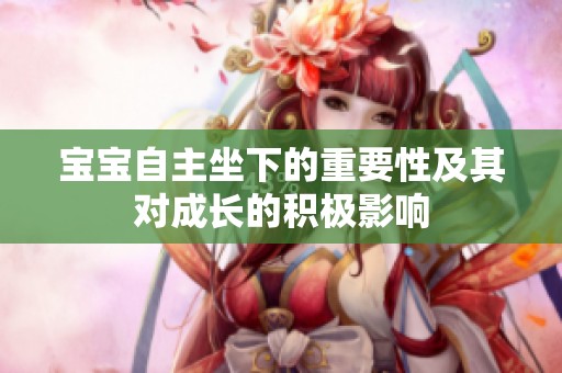 宝宝自主坐下的重要性及其对成长的积极影响