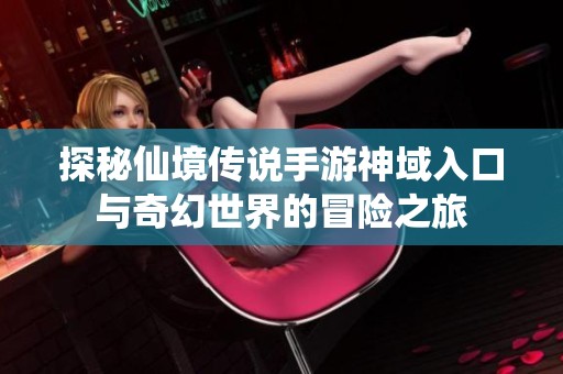 探秘仙境传说手游神域入口与奇幻世界的冒险之旅