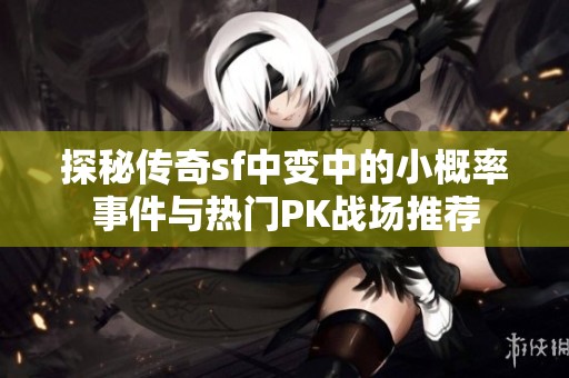 探秘传奇sf中变中的小概率事件与热门PK战场推荐