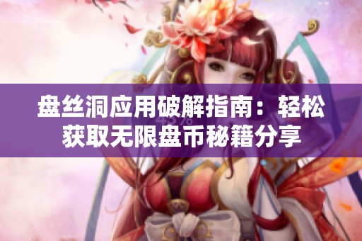 盘丝洞应用破解指南：轻松获取无限盘币秘籍分享