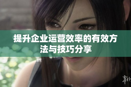 提升企业运营效率的有效方法与技巧分享