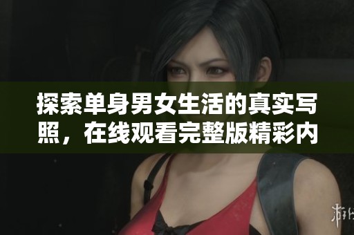 探索单身男女生活的真实写照，在线观看完整版精彩内容
