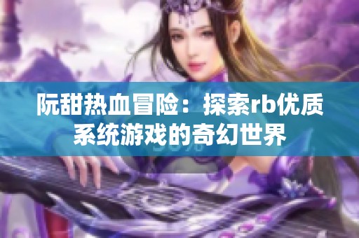 阮甜热血冒险：探索rb优质系统游戏的奇幻世界