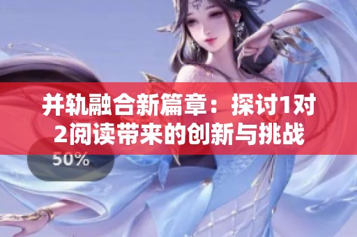 并轨融合新篇章：探讨1对2阅读带来的创新与挑战