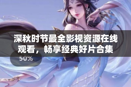 深秋时节最全影视资源在线观看，畅享经典好片合集