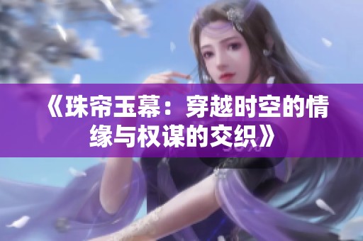 《珠帘玉幕：穿越时空的情缘与权谋的交织》