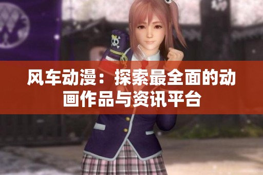风车动漫：探索最全面的动画作品与资讯平台
