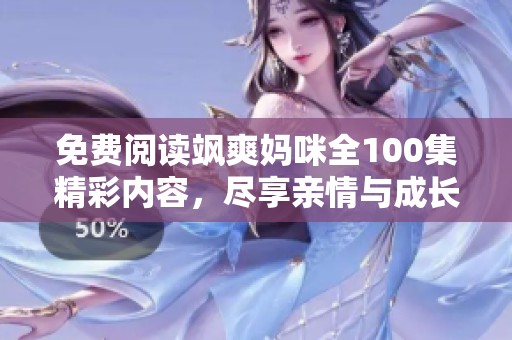 免费阅读飒爽妈咪全100集精彩内容，尽享亲情与成长故事