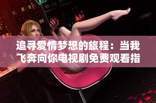 追寻爱情梦想的旅程：当我飞奔向你电视剧免费观看指南