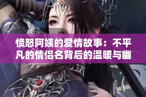 愤怒阿姨的爱情故事：不平凡的情侣名背后的温暖与幽默