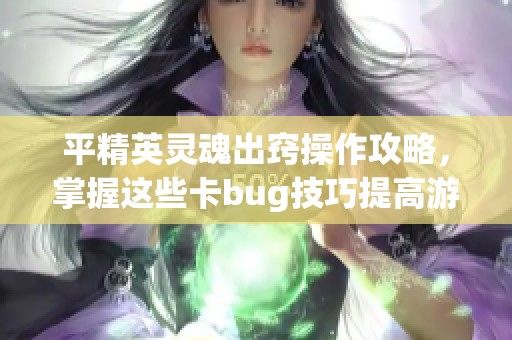 平精英灵魂出窍操作攻略，掌握这些卡bug技巧提高游戏胜率