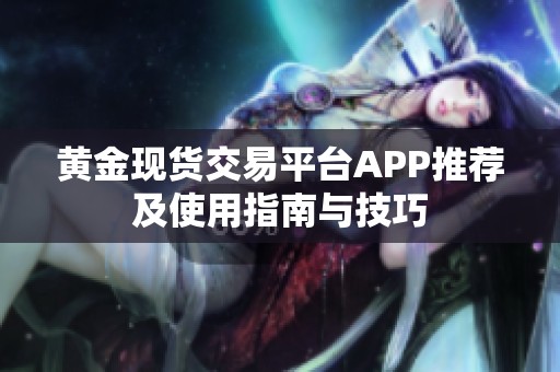 黄金现货交易平台APP推荐及使用指南与技巧
