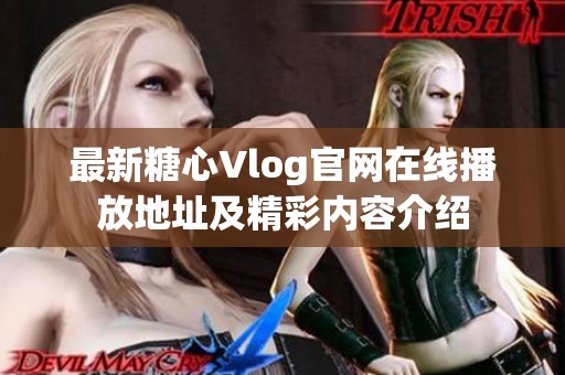 最新糖心Vlog官网在线播放地址及精彩内容介绍