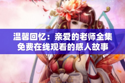 温馨回忆：亲爱的老师全集免费在线观看的感人故事