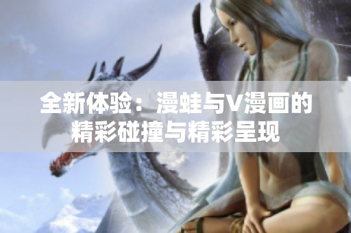 全新体验：漫蛙与V漫画的精彩碰撞与精彩呈现