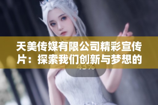 天美传媒有限公司精彩宣传片：探索我们创新与梦想的旅程