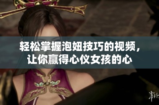 轻松掌握泡妞技巧的视频，让你赢得心仪女孩的心
