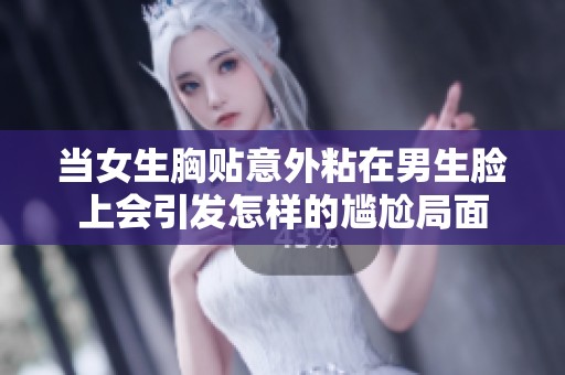 当女生胸贴意外粘在男生脸上会引发怎样的尴尬局面