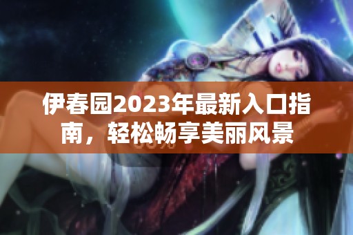 伊春园2023年最新入口指南，轻松畅享美丽风景