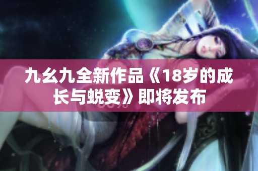 九幺九全新作品《18岁的成长与蜕变》即将发布