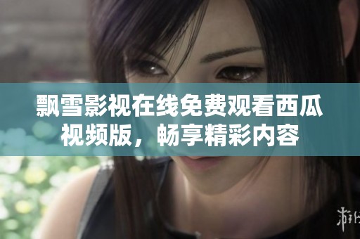 飘雪影视在线免费观看西瓜视频版，畅享精彩内容