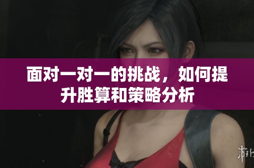 面对一对一的挑战，如何提升胜算和策略分析