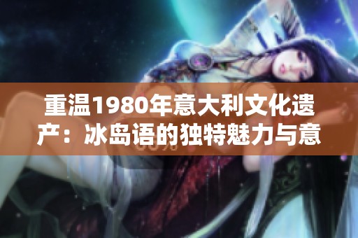 重温1980年意大利文化遗产：冰岛语的独特魅力与意义