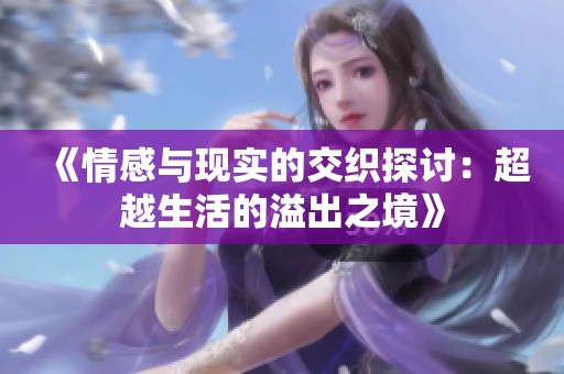 《情感与现实的交织探讨：超越生活的溢出之境》