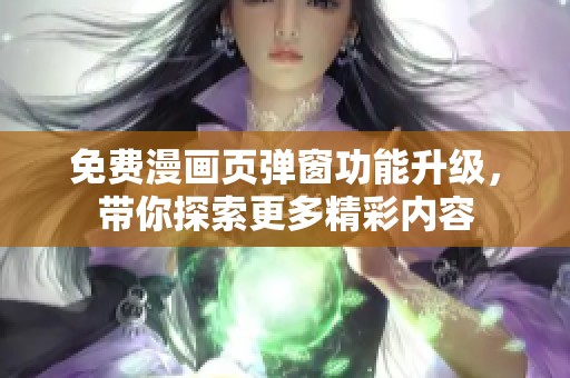 免费漫画页弹窗功能升级，带你探索更多精彩内容