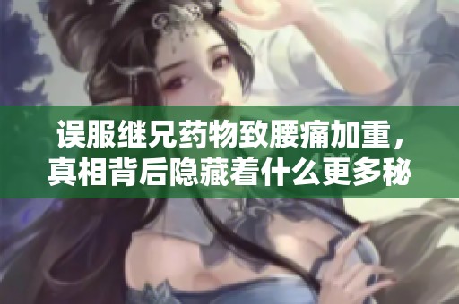误服继兄药物致腰痛加重，真相背后隐藏着什么更多秘密