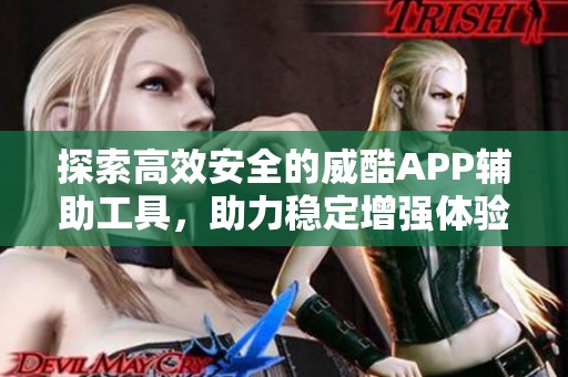 探索高效安全的威酷APP辅助工具，助力稳定增强体验