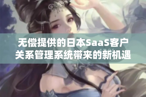 无偿提供的日本SaaS客户关系管理系统带来的新机遇
