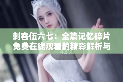 刺客伍六七：全篇记忆碎片免费在线观看的精彩解析与推荐