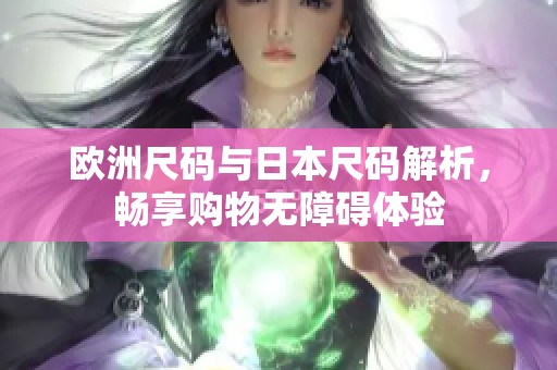 欧洲尺码与日本尺码解析，畅享购物无障碍体验