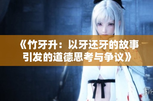 《竹牙升：以牙还牙的故事引发的道德思考与争议》