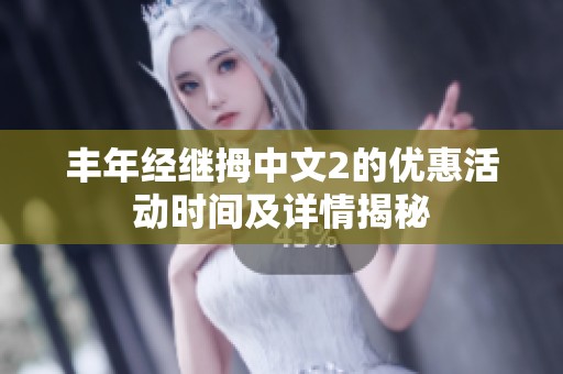 丰年经继拇中文2的优惠活动时间及详情揭秘