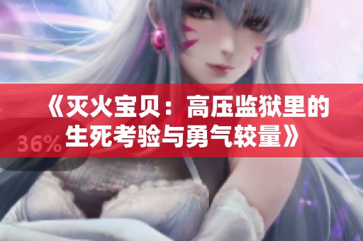 《灭火宝贝：高压监狱里的生死考验与勇气较量》