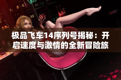 极品飞车14序列号揭秘：开启速度与激情的全新冒险旅程