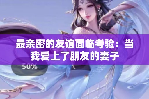 最亲密的友谊面临考验：当我爱上了朋友的妻子