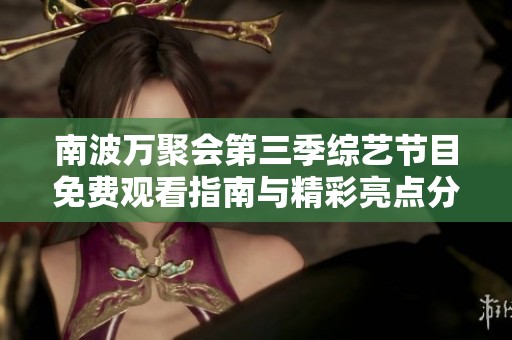 南波万聚会第三季综艺节目免费观看指南与精彩亮点分享