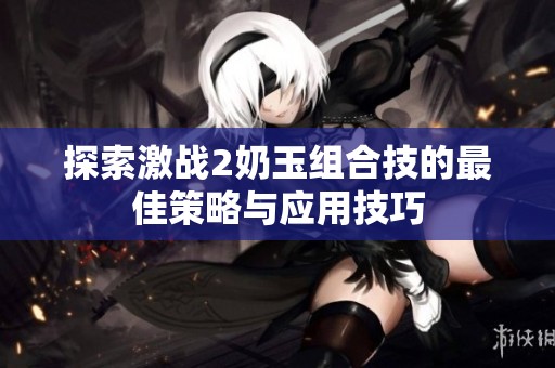 探索激战2奶玉组合技的最佳策略与应用技巧