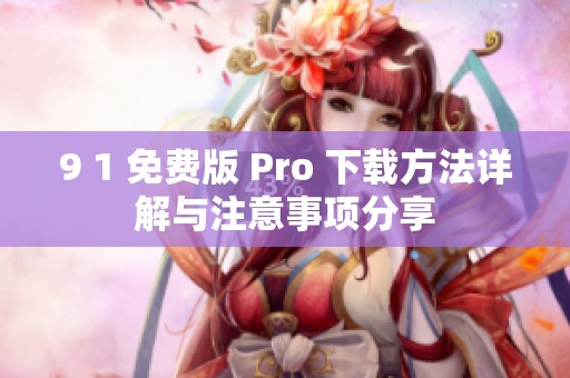 9 1 免费版 Pro 下载方法详解与注意事项分享