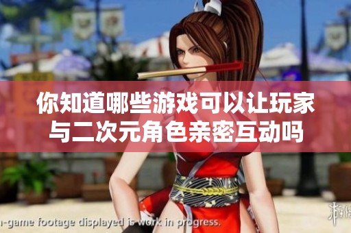 你知道哪些游戏可以让玩家与二次元角色亲密互动吗