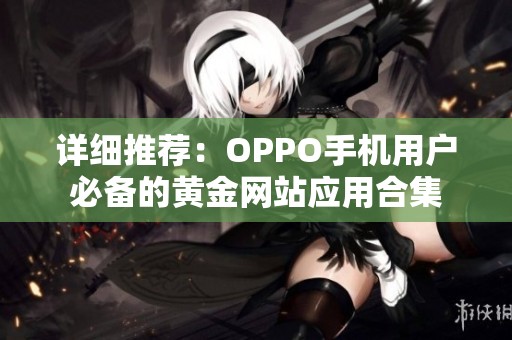 详细推荐：OPPO手机用户必备的黄金网站应用合集
