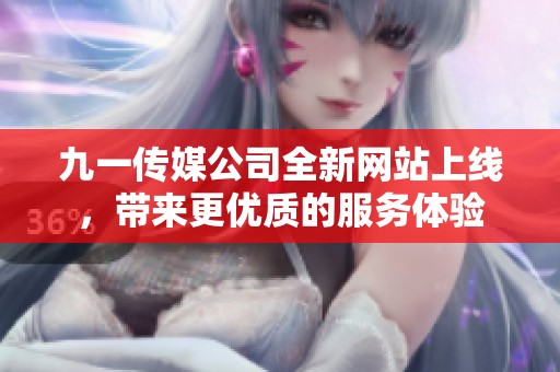 九一传媒公司全新网站上线，带来更优质的服务体验