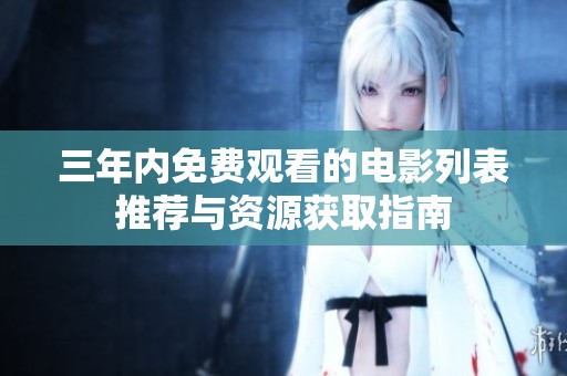三年内免费观看的电影列表推荐与资源获取指南