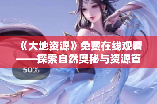 《大地资源》免费在线观看——探索自然奥秘与资源管理之旅