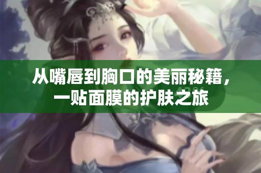 从嘴唇到胸口的美丽秘籍，一贴面膜的护肤之旅