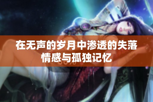 在无声的岁月中渗透的失落情感与孤独记忆