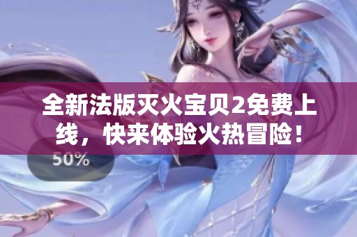 全新法版灭火宝贝2免费上线，快来体验火热冒险！